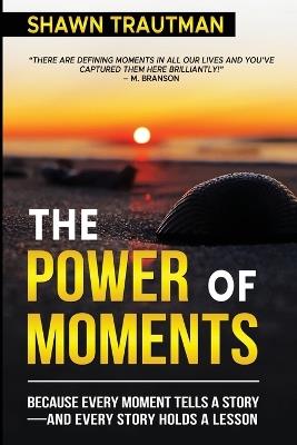 The Power of Moments: Because Every Moment Tells a Story-and Every Story Holds a Lesson - Shawn Trautman - cover