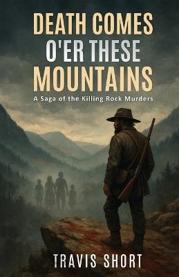 Death Comes O'er These Mountains: A Saga of the Killing Rock Murders - Travis Short - cover