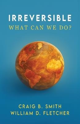 Irreversible: What Can We Do? - Craig B Smith,William D Fletcher - cover