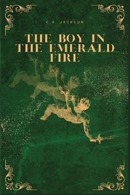 The Boy in the Emerald Fire - C A Jackson - cover