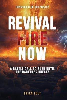 Revival Fire Now: A Battle Call to Burn Until the Darkness Breaks - Brian Bolt - cover