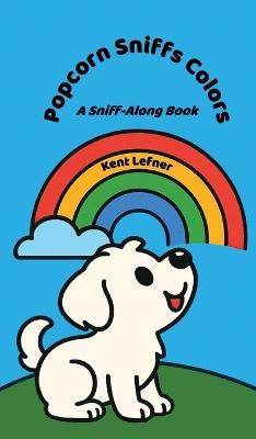 Popcorn Sniffs Colors: A Sniff-Along Book - Kent Lefner - cover
