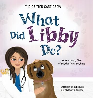 What Did Libby Do?: A Veterinary Tale of Mischief and Mishaps - Gal Chivvis - cover