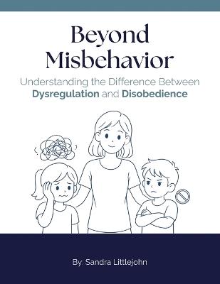 Beyond Misbehavior: Understanding the Difference Between Dysregulation and Disobedience - Sandra Littlejohn - cover