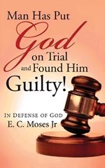 Man Has Put God on Trial and Found Him Guilty!: In Defense of God