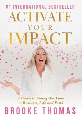 Activate Your Impact: A Guide to Living Out Loud in Business, Life and Faith - Brooke Thomas - cover