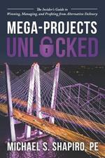 Mega-Projects Unlocked: The Insider's Guide to Winning, Managing, and Profiting from Alternative Delivery