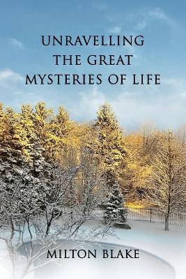 Unravelling the Great Mysteries of Life - Milton Blake - cover