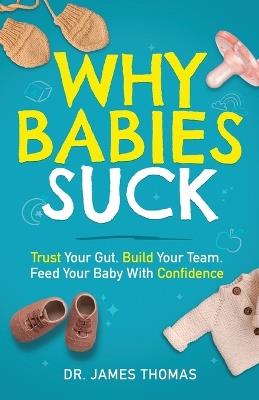 Why Babies Suck: Trust Your Gut. Build Your Team. Feed Your Baby With Confidence. - James Thomas - cover