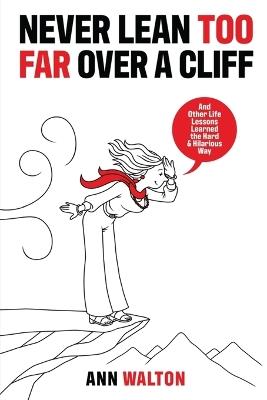 Never Lean Too Far Over a Cliff: And Other Life Lessons Learned the Hard and Hilarious Way - Ann Walton - cover