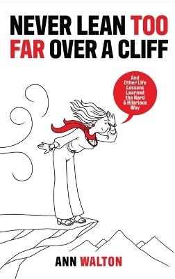 Never Lean Too Far Over a Cliff: And Other Life Lessons Learned the Hard and Hilarious Way - Ann Walton - cover