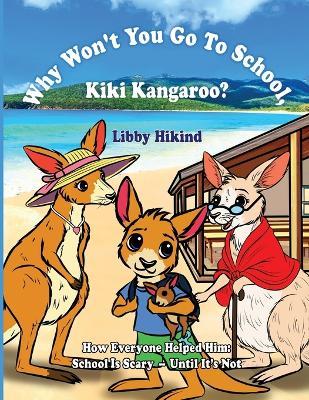 Why Won't You to Go to School, Kiki Kangaroo?: How Everyone Helped Him: School Is Scary - Until It's Not - Libby Hikind - cover