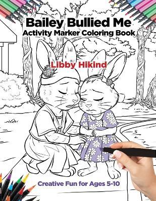 Bailey Bullied Me Activity Marker Coloring Book: Creative Fun for Ages 5-10 - Libby Hikind - cover