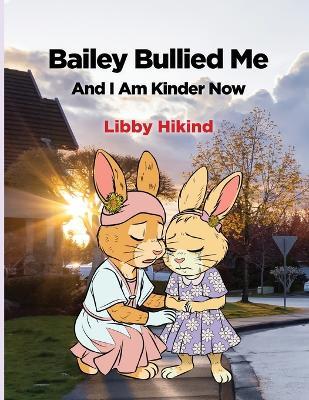 Bailey Bullied Me: and I Am Kinder Now - Libby Hikind - cover