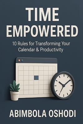 Time Empowered: 10 Golden Rules for Transforming Your Calendar and Productivity - Abimbola Oshodi - cover