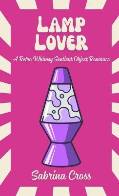 Lamp Lover: A Retro Whimsy Sentient Object Romance - Sabrina Cross - cover