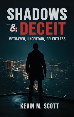 Shadows & Deceit: Betrayed, Uncertain, Relentless - Kevin M Scott - cover