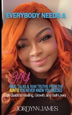 Everybody Needs a JAY: Real Talk & Raw Truths From the Auntie You Never Knew You Needed - Jordynn James - cover