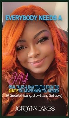 Everybody Needs a JAY: Real Talk & Raw Truths From the Auntie You Never Knew You Needed - Jordynn James - cover
