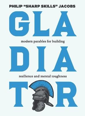 Gladiator: Modern Parables for Building Resilience and Mental Toughness - Philip Jacobs - cover
