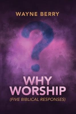 Why Worship: Five Biblical Responses - Wayne Berry - cover