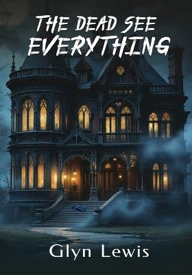 The Dead see Everything - Glyn Lewis - cover