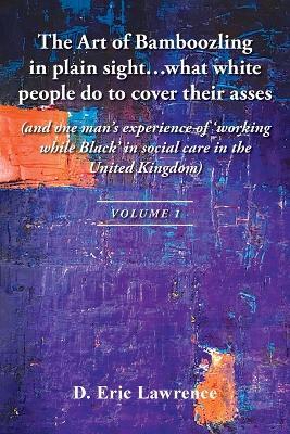 The Art of Bamboozling in plain sight...what white people do to cover their asses: (and one man's experience of 'working while Black' in social care in the United Kingdom) - D Eric Lawrence - cover