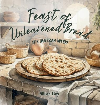 Feast of Unleavened Bread: It's Matzah Week! - Allison Eley - cover