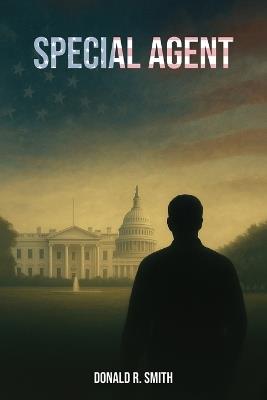 Special Agent: My work as a Special Agent within the Department of Homeland Security, Immigration and Customs Enforcement, and my career persisted until my retirement - Donald R Smith - cover