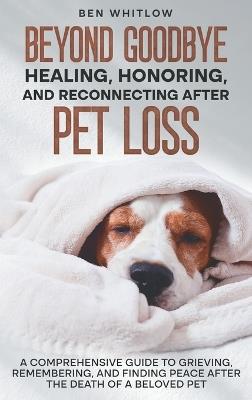 Beyond Goodbye - Healing, Honoring, and Reconnecting After Pet Loss: A Comprehensive Guide to Grieving, Remembering, and Finding Peace After the Death of a Beloved Pet - Ben Whitlow - cover