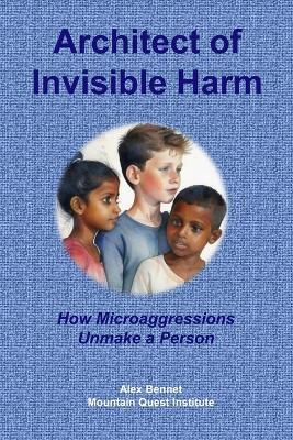 Architect of Invisible Harm: How Microaggressions Unmake a Person - Alex Bennet - cover