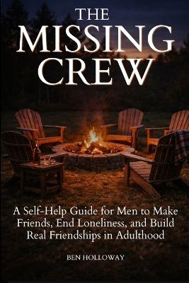 The Missing Crew: A Self-Help Guide for Men to Make Friends, End Loneliness, and Build Real Friendships in Adulthood - Ben Holloway - cover