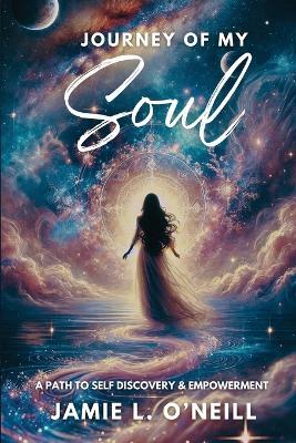 Journey of My Soul: A Path to Self Discovery & Empowerment - Jamie Lynn O'Neill - cover