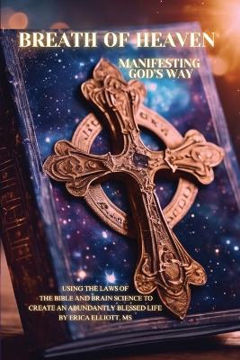 Breath of Heaven: Manifesting God's Way: Using the Laws of the Bible and Brain Science to Create - Erica Elliot - cover
