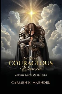 Courageous Woman: Casting Cares Upon Jesus - Carmen Maendel - cover