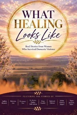 What Healing Looks Like: Real Stories from Women Who Survived Domestic Violence - Andrea Bennett,Ravenna Lee,Mariposa Doe - cover
