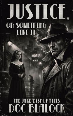 Justice, or Something Like It: The Jake Bishop Files - Doc Blalock - cover