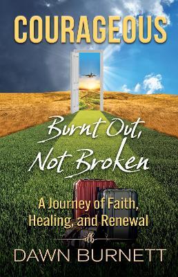 Courageous: Burnt Out Not Broken (a Journey of Faith, Healing, and Renewal) - Dawn Burnett - cover