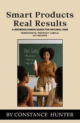 Smart Products Real Results: From Root to Tip: a Growing Hands Guide for Natural Hair - Constance M Hunter - cover