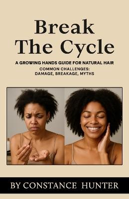 Break the Cycle: From Root to Tip: a Growing Hands Guide for Natural Hair - Constance M Hunter - cover