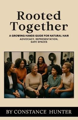 Rooted Together: From Root to Tip: a Growing Hands Guide for Natural Hair - Constance M Hunter - cover