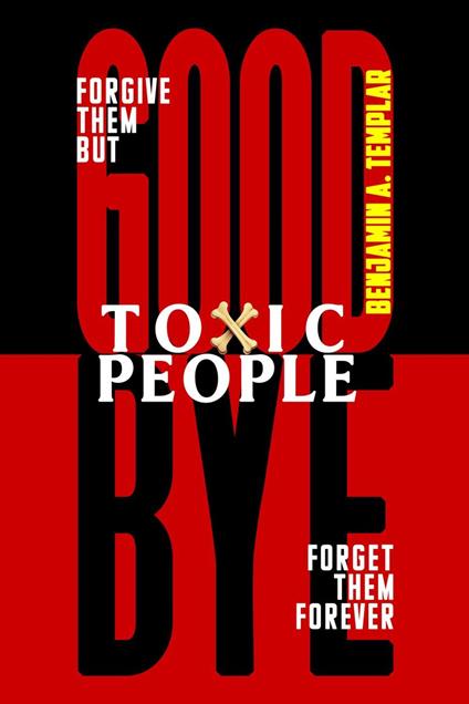 Goodbye Toxic People: Forgive Them But Forget Them Forever: How to Cleanse These Toxins from Your Life