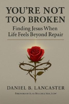 You're Not Too Broken: Finding Jesus When Life Feels Beyond Repair - Daniel B Lancaster - cover