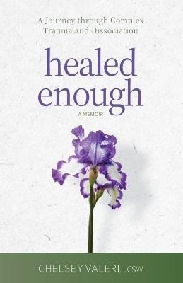 Healed Enough: A Journey through Complex Trauma and Dissociation - Chelsey Valeri - cover