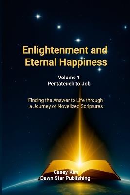 Enlightenment and Eternal Happiness: Finding Life's Answers Through a Journey with the Novelized Scriptures - Casey Kim - cover
