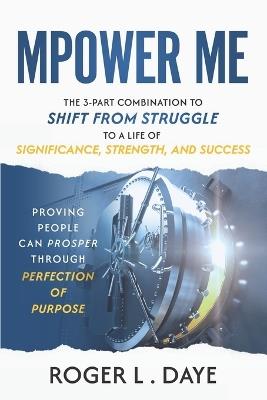 Mpower Me: The 3-part Combination to Shift from Struggle to a Life of Significance, Strength, and Success - Roger L Daye - cover