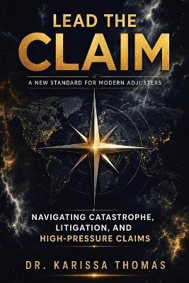 Lead the Claim: A New Standard for Modern Adjusters Navigating Catastrophe, Litigation, and High-Pressure Claims - Karissa Thomas - cover