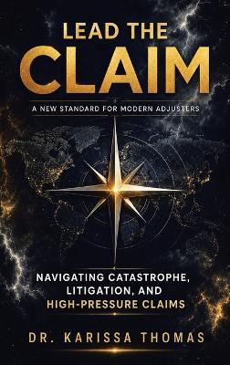 Lead the Claim: A New Standard for Modern Adjusters Navigating Catastrophe, Litigation, and High-Pressure Claims - Karissa Thomas - cover