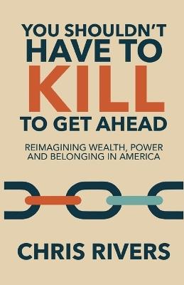 You Shouldn't Have to Kill to Get Ahead: Reimagining Wealth, Power and Belonging in America - Chris Rivers - cover