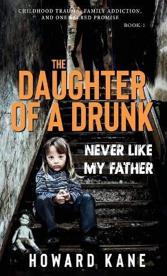Never Like My Father: Childhood Trauma, Family Addiction, and One Sacred Promise - Howard Kane - cover